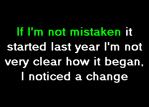 If I'm not mistaken it
started last year I'm not
very clear how it began,

I noticed a change