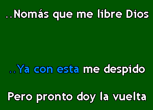 ..Nomas que me libre Dios

..Ya con esta me despido

Pero pronto doy la vuelta