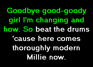 Goodbye good-goody
girl I'm changing and
how. 50 beat the drums
'cause here comes
thoroughly modern
Millie now.