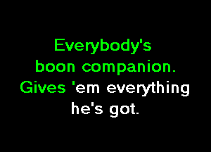 Everybody's
boon companion.

Gives 'em everything
he's got.