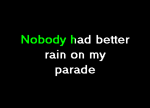 Nobody had better

rain on my
parade