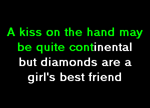 A kiss on the hand may
be quite continental
but diamonds are a

girl's best friend