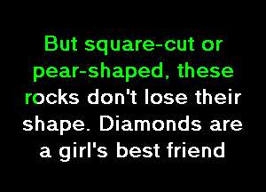 But square-cut or
pear-shaped, these
rocks don't lose their
shape. Diamonds are
a girl's best friend