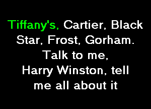 Tiffany's, Cartier, Black
Star, Frost, Gorham.

Talk to me,
Harry Winston, tell
me all about it