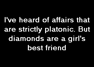 I've heard of affairs that
are strictly platonic. But
diamonds are a girl's
best friend