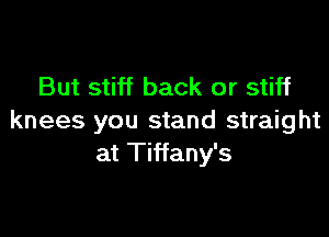But stiff back or stiff

knees you stand straight
at Tiffany's