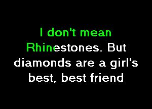 I don't mean
Rhinestones. But

diamonds are a girl's
best, best friend