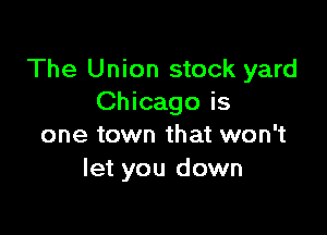 The Union stock yard
Chicago is

one town that won't
let you down