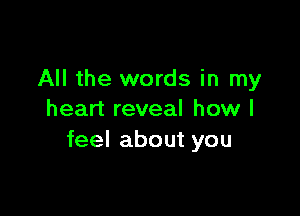 All the words in my

heart reveal how I
feel about you