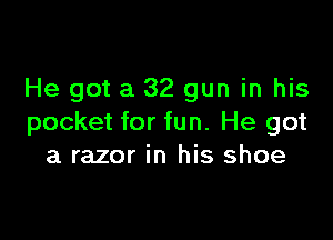 He got a 32 gun in his

pocket for fun. He got
a razor in his shoe