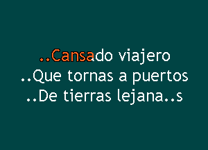 ..Cansado viajero

..Que tornas a puertos
..De tierras lejana..s