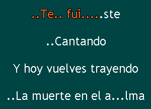 ..Te.. fui ..... ste

..Cantando

Y hoy vuelves trayendo

..La muerte en el a...lma