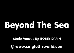 Ieycmd The Sea

Made Famous By. BOBBY DARIN

(z) www.singtotheworld.com