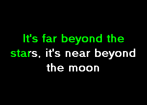 It's far beyond the

stars, it's near beyond
the moon