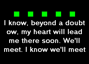 El El El El El
I know, beyond a doubt
ow, my heart will lead
me there soon. We'll
meet. I know we'll meet