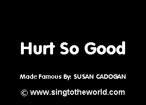 Huri? So Good!

Made Famous Byz SUSAN CADOGAN

(Q www.singtotheworld.com