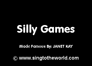 Silllly Games

Made Famous Byz JANET KAY

(Q www.singtotheworld.com