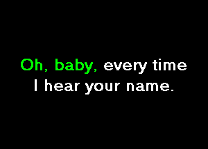 Oh, baby, every time

I hear your name.