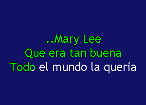 ..Mary Lee

Que era tan buena
Todo el mundo la quen'a