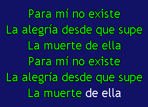 Para m1' no existe

La alegria desde que supe
La muerte de ella
Para m1' no existe

La alegria desde que supe
La muerte de ella