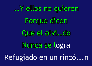 ..Y ellos no quieren
Porque dicen
Que el olvi..do

Nunca se logra

Refugiado en un rincc')...n