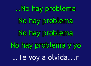 ..No hay problema
No hay problema
No hay problema

No hay problema y yo

..Te voy a olvida...r