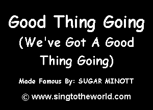 Good Thing Going
(We've Got A Good

Thing Going)

Made Famous Byt SUGAR MINOTT

) www.singtotheworld.com