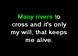 Many rivers to
cross and it's only

my will. that keeps
me alive.