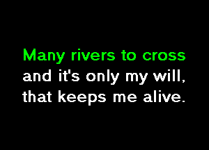 Many rivers to cross

and it's only my will,
that keeps me alive.