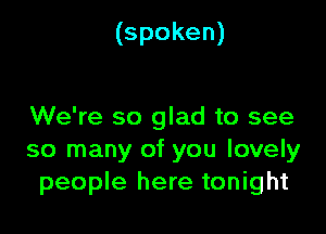 (spoken)

We're so glad to see
so many of you lovely
people here tonight