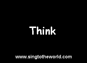 Think

www.singtotheworld.com