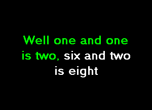 Well one and one

is two, six and two
is eight