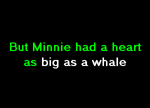 But Minnie had a heart

as big as a whale