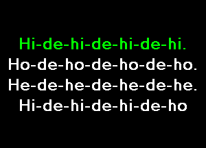 Hi-de-hi-de-hi-de-hi.
Ho-de-ho-de-ho-de-ho.
He-de-he-de-he-de-he.

Hi-de-hi-de-hi-de-ho