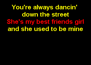 You're always dancin'
down the street
She's my best friends girl
and she used to be mine