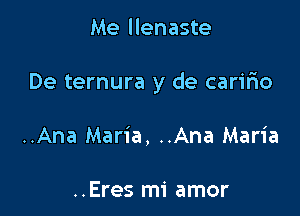 Me llenaste

De ternura y de caririo

..Ana Maria, ..Ana Maria

..Eres mi amor