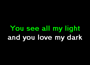 You see all my light

and you love my dark