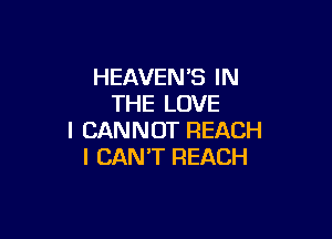 HEAVEN'S IN
THE LOVE

I CANNOT REACH
I CAN'T REACH