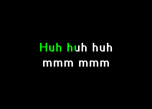 Huh huh huh

mmm mmm