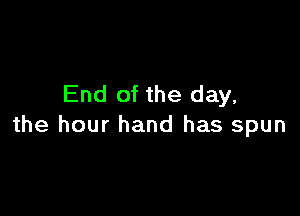 End of the day,

the hour hand has spun