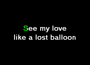See my love

like a lost balloon