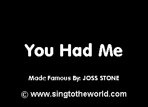 You Had! Me

Made Famous By. JOSS STONE

(Q www.singtotheworld.com