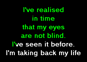 I've realised
in time
that my eyes

are not blind.
I've seen it before.
I'm taking back my life