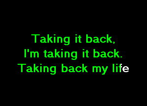 Taking it back,

I'm taking it back.
Taking back my life