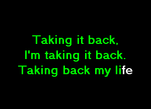 Taking it back,

I'm taking it back.
Taking back my life