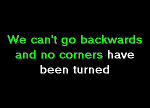 We can't go backwards

and no corners have
been turned