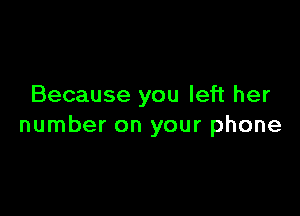 Because you left her

number on your phone