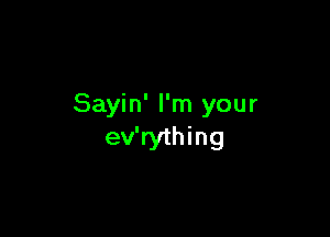 Sayin' I'm your

ev'rything