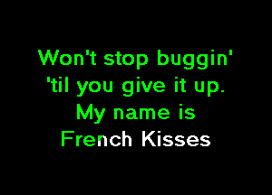 Won't stop buggin'
'til you give it up.

My name is
French Kisses