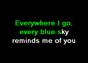 Everywhere I go,

every blue sky
reminds me of you